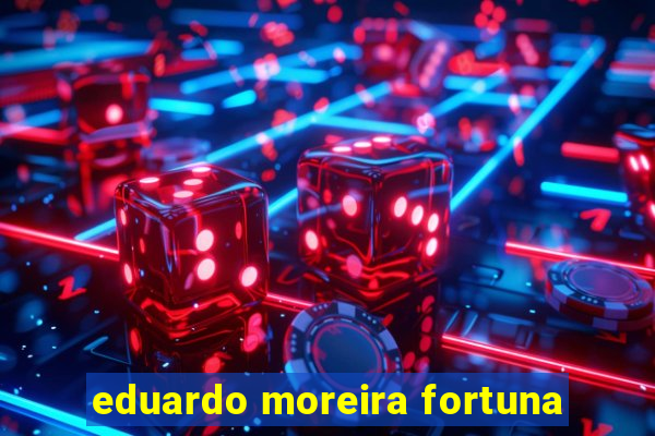 eduardo moreira fortuna